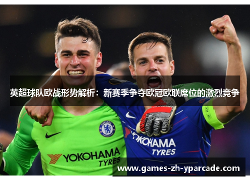 英超球队欧战形势解析：新赛季争夺欧冠欧联席位的激烈竞争