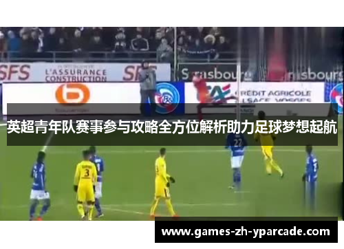 英超青年队赛事参与攻略全方位解析助力足球梦想起航 英超青年队赛事参与攻略全方位解析助力足球梦想起航