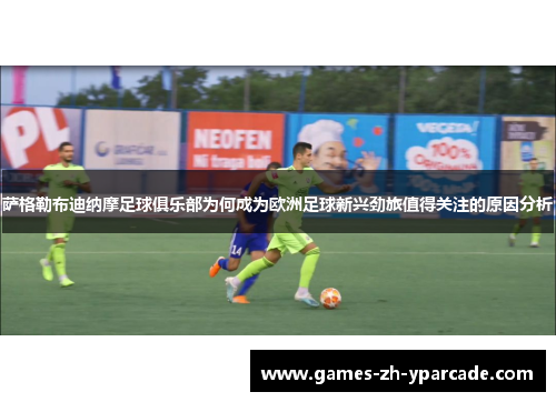 萨格勒布迪纳摩足球俱乐部为何成为欧洲足球新兴劲旅值得关注的原因分析 萨格勒布迪纳摩足球俱乐部为何成为欧洲足球新兴劲旅值得关注的原因分析