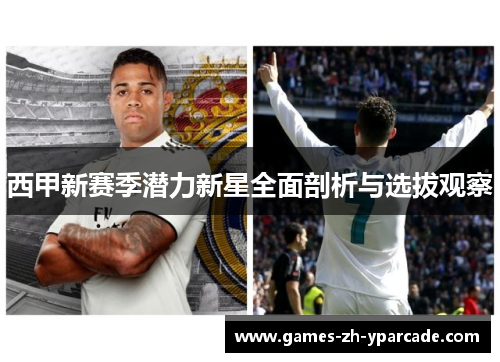 西甲新赛季潜力新星全面剖析与选拔观察 西甲新赛季潜力新星全面剖析与选拔观察