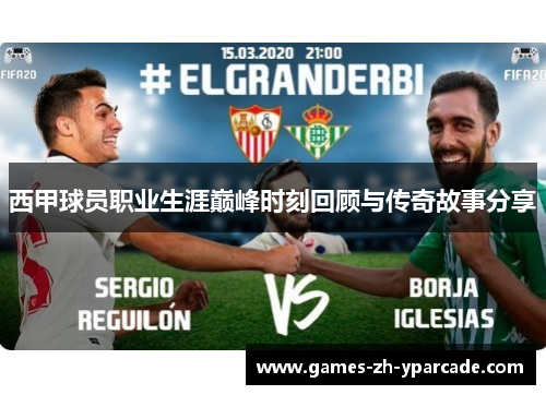 西甲球员职业生涯巅峰时刻回顾与传奇故事分享