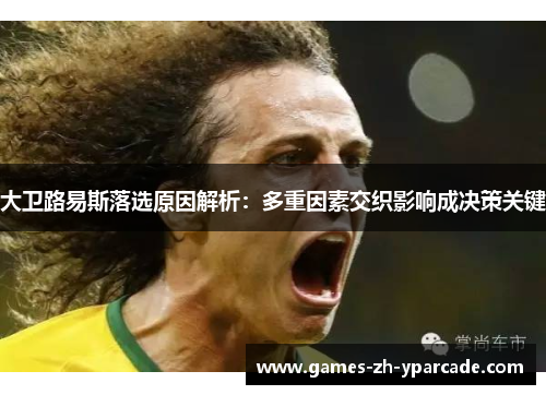 大卫路易斯落选原因解析:多重因素交织影响成决策关键 大卫路易斯落选原因解析:多重因素交织影响成决策关键