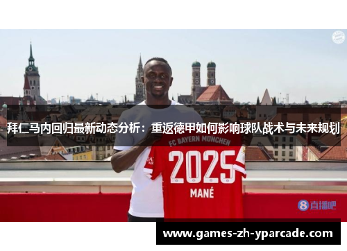 拜仁马内回归最新动态分析:重返德甲如何影响球队战术与未来规划 拜仁马内回归最新动态分析:重返德甲如何影响球队战术与未来规划