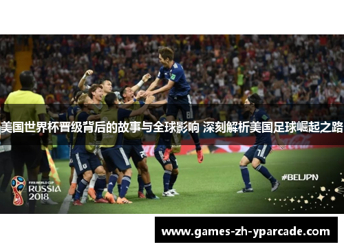 美国世界杯晋级背后的故事与全球影响 深刻解析美国足球崛起之路 美国世界杯晋级背后的故事与全球影响 深刻解析美国足球崛起之路