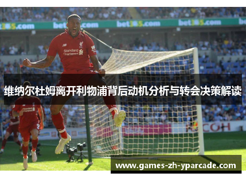 维纳尔杜姆离开利物浦背后动机分析与转会决策解读