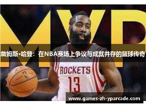 詹姆斯·哈登：在NBA赛场上争议与成就并存的篮球传奇