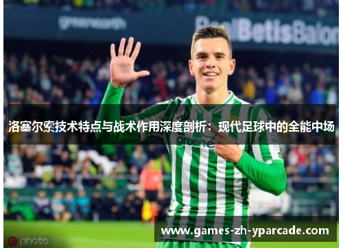 洛塞尔索技术特点与战术作用深度剖析：现代足球中的全能中场
