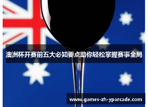澳洲杯开赛前五大必知要点助你轻松掌握赛事全局