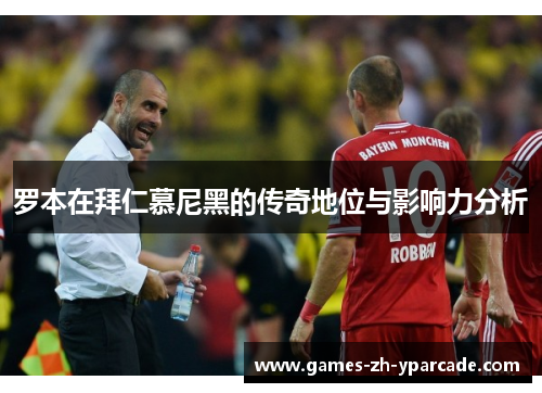罗本在拜仁慕尼黑的传奇地位与影响力分析