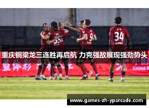 重庆铜梁龙三连胜再启航 力克强敌展现强劲势头