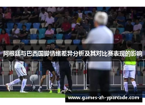 阿根廷与巴西国脚情绪差异分析及其对比赛表现的影响