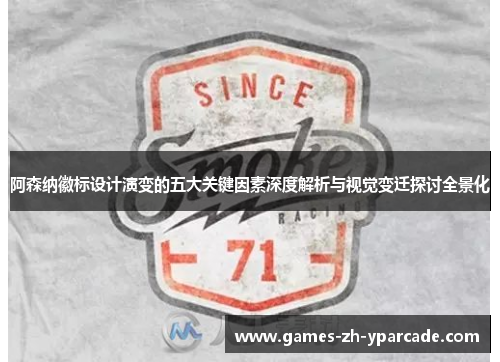 阿森纳徽标设计演变的五大关键因素深度解析与视觉变迁探讨全景化