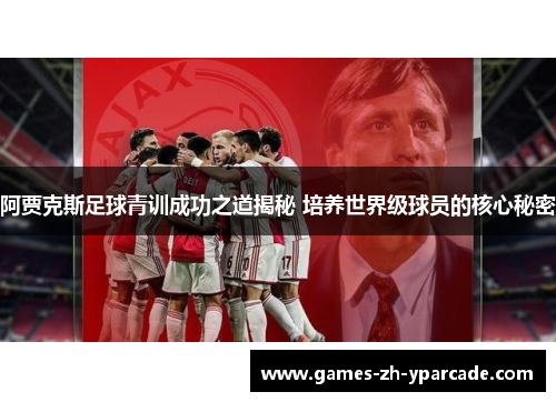 阿贾克斯足球青训成功之道揭秘 培养世界级球员的核心秘密