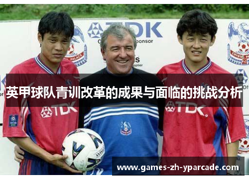 英甲球队青训改革的成果与面临的挑战分析