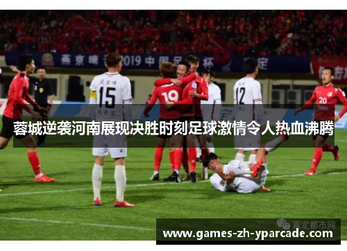蓉城逆袭河南展现决胜时刻足球激情令人热血沸腾