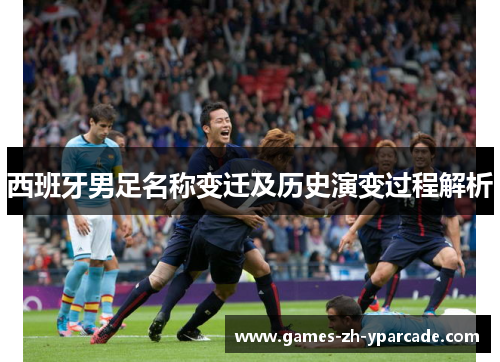 西班牙男足名称变迁及历史演变过程解析