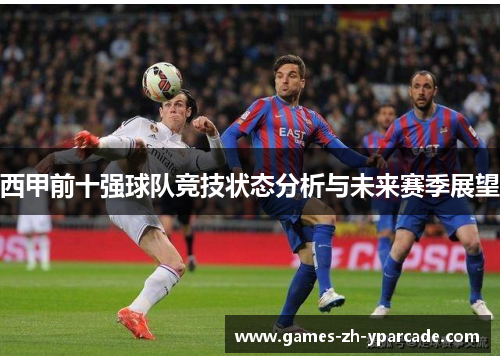西甲前十强球队竞技状态分析与未来赛季展望