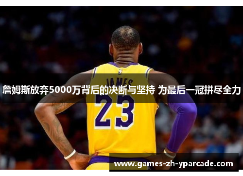 詹姆斯放弃5000万背后的决断与坚持 为最后一冠拼尽全力