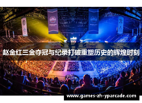 赵金红三金夺冠与纪录打破重塑历史的辉煌时刻