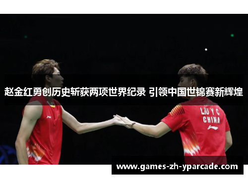 赵金红勇创历史斩获两项世界纪录 引领中国世锦赛新辉煌 赵金红勇创历史斩获两项世界纪录 引领中国世锦赛新辉煌