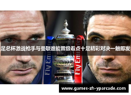 足总杯激战枪手与曼联谁能晋级看点十足精彩对决一触即发