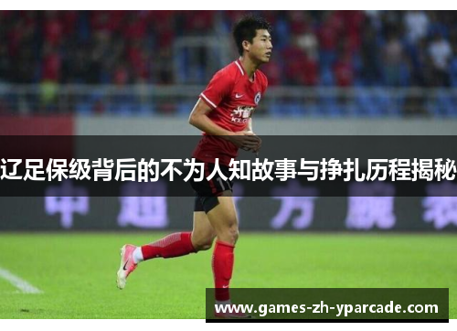 辽足保级背后的不为人知故事与挣扎历程揭秘