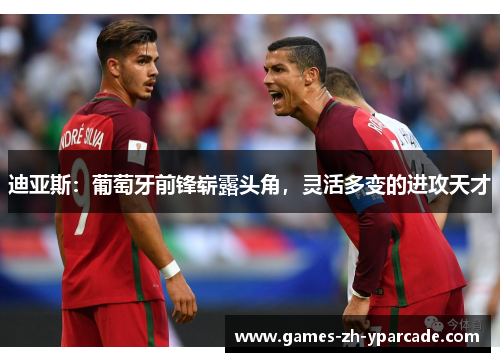 迪亚斯:葡萄牙前锋崭露头角,灵活多变的进攻天才 迪亚斯:葡萄牙前锋崭露头角,灵活多变的进攻天才
