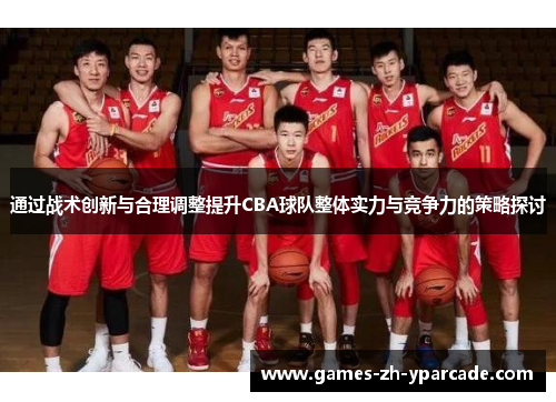 通过战术创新与合理调整提升CBA球队整体实力与竞争力的策略探讨 通过战术创新与合理调整提升CBA球队整体实力与竞争力的策略探讨