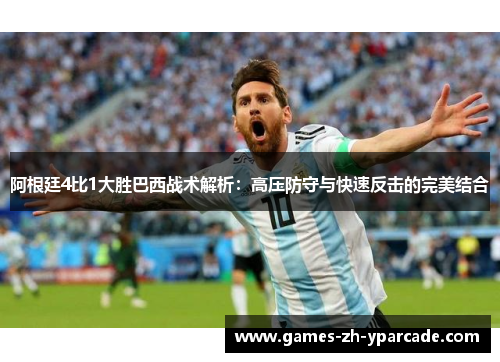 阿根廷4比1大胜巴西战术解析：高压防守与快速反击的完美结合