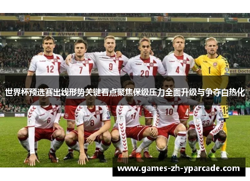 世界杯预选赛出线形势关键看点聚焦保级压力全面升级与争夺白热化