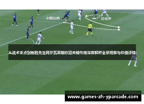 从战术支点到制胜先生阿尔瓦雷斯欧冠关键作用深度解析全景观察与价值评估