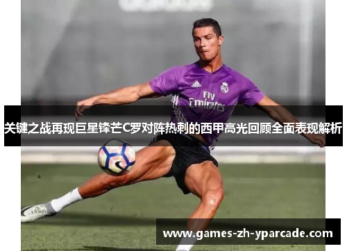关键之战再现巨星锋芒C罗对阵热刺的西甲高光回顾全面表现解析 关键之战再现巨星锋芒C罗对阵热刺的西甲高光回顾全面表现解析