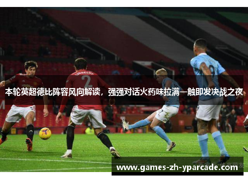 本轮英超德比阵容风向解读，强强对话火药味拉满一触即发决战之夜