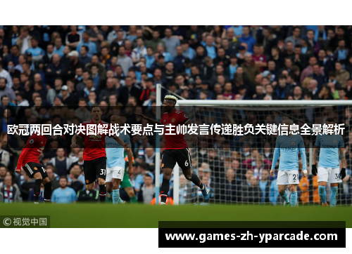 欧冠两回合对决图解战术要点与主帅发言传递胜负关键信息全景解析