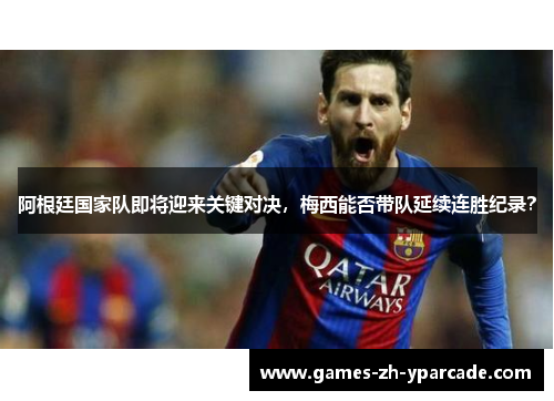 阿根廷国家队即将迎来关键对决，梅西能否带队延续连胜纪录？