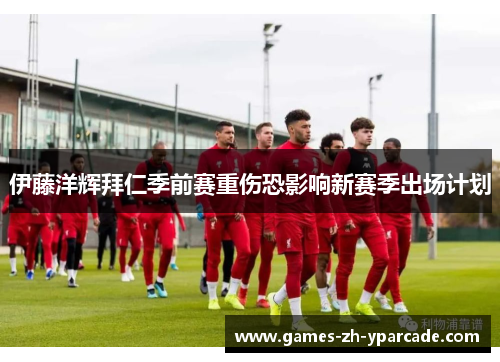 伊藤洋辉拜仁季前赛重伤恐影响新赛季出场计划 伊藤洋辉拜仁季前赛重伤恐影响新赛季出场计划