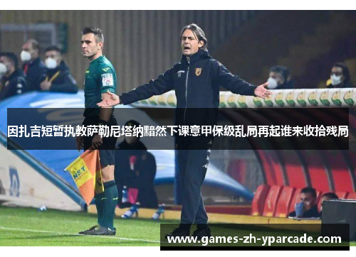 因扎吉短暂执教萨勒尼塔纳黯然下课意甲保级乱局再起谁来收拾残局 因扎吉短暂执教萨勒尼塔纳黯然下课意甲保级乱局再起谁来收拾残局