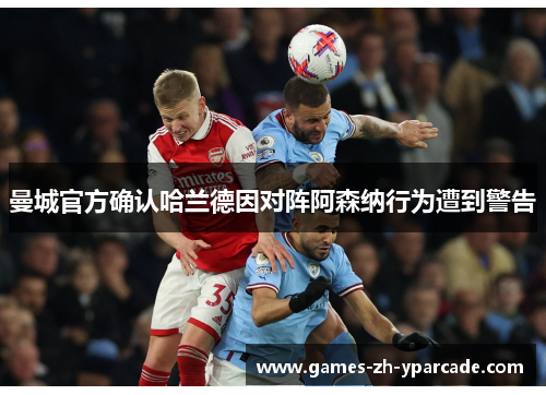 曼城官方确认哈兰德因对阵阿森纳行为遭到警告 曼城官方确认哈兰德因对阵阿森纳行为遭到警告