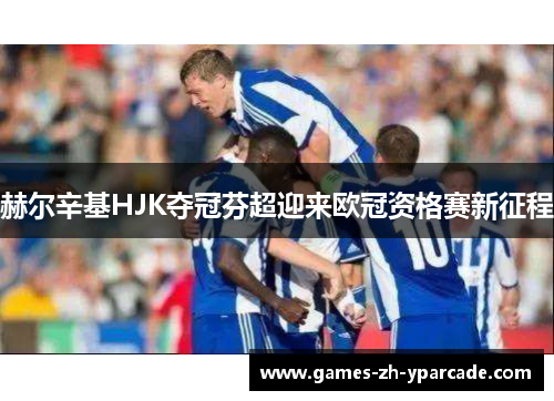 赫尔辛基HJK夺冠芬超迎来欧冠资格赛新征程