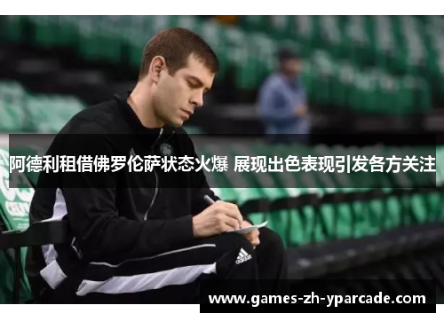 阿德利租借佛罗伦萨状态火爆 展现出色表现引发各方关注