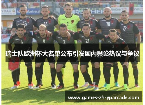 瑞士队欧洲杯大名单公布引发国内舆论热议与争议 瑞士队欧洲杯大名单公布引发国内舆论热议与争议