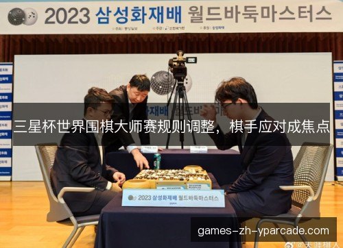 三星杯世界围棋大师赛规则调整，棋手应对成焦点