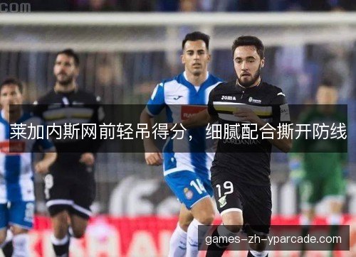 莱加内斯网前轻吊得分，细腻配合撕开防线